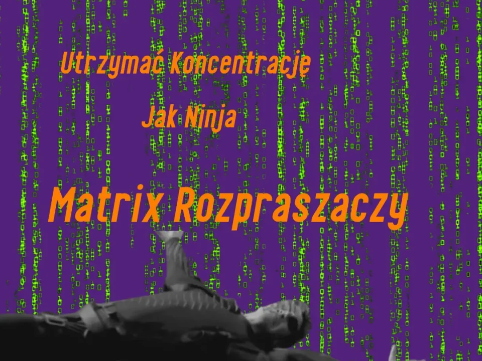 "Matrix Rozpraszaczy": Jak Wyeliminować 90% Szumu i Utrzymać Koncentrację Jak Ninja